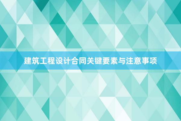 建筑工程设计合同关键要素与注意事项